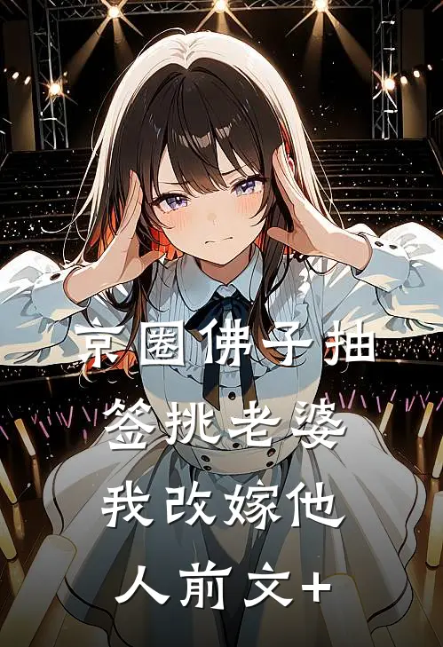 京圈佛子抽签挑老婆，我改嫁他人前文+