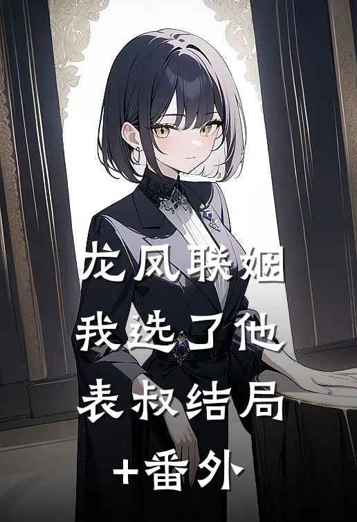龙凤联姻，我选了他表叔结局+番外