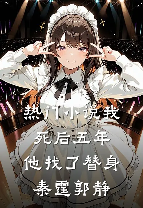 热门小说我死后五年，他找了替身秦霆郭静