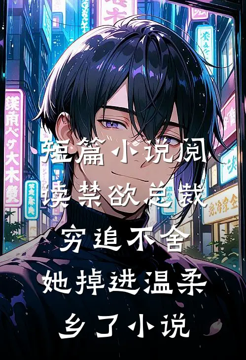 短篇小说阅读禁欲总裁穷追不舍,她掉进温柔乡了小说