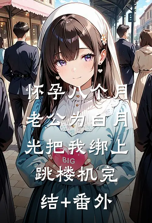 怀孕八个月，老公为白月光把我绑上跳楼机完结+番外