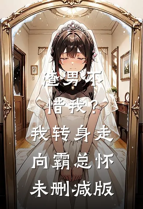 渣男不惜我？我转身走向霸总怀未删减版