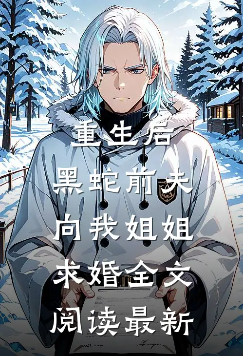 重生后，黑蛇前夫向我姐姐求婚全文阅读最新