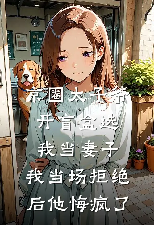京圈太子爷开盲盒选我当妻子，我当场拒绝后他悔疯了