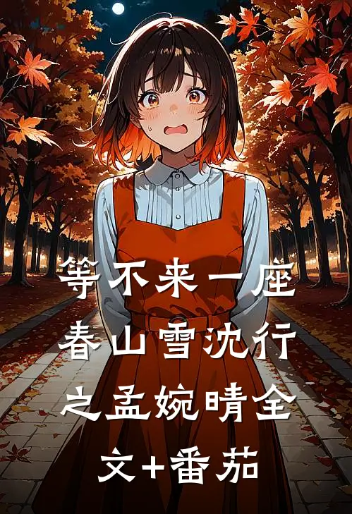 等不来一座春山雪沈行之孟婉晴全文+番茄