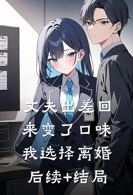 丈夫出差回来变了口味，我选择离婚后续+结局