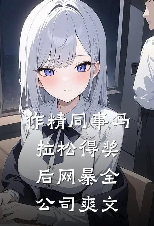 作精同事马拉松得奖后网暴全公司爽文