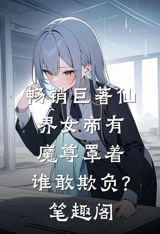 畅销巨著仙界女帝有魔尊罩着,谁敢欺负?笔趣阁