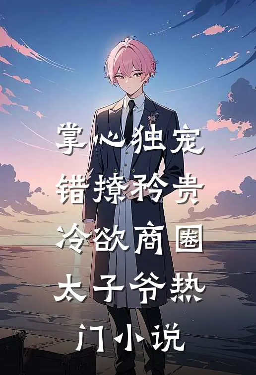 掌心独宠：错撩矜贵冷欲商圈太子爷热门小说