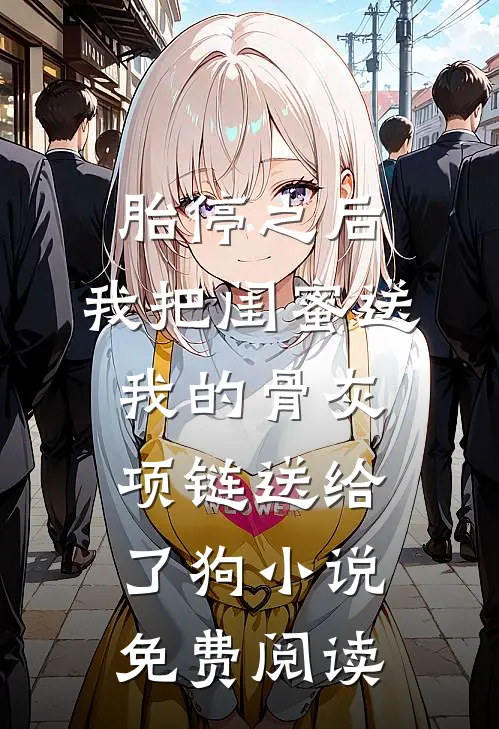 胎停之后，我把闺蜜送我的骨灰项链送给了狗小说免费阅读
