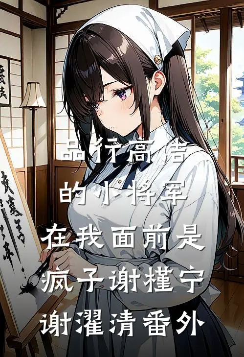 品行高洁的小将军，在我面前是疯子谢槿宁谢濯清 番外