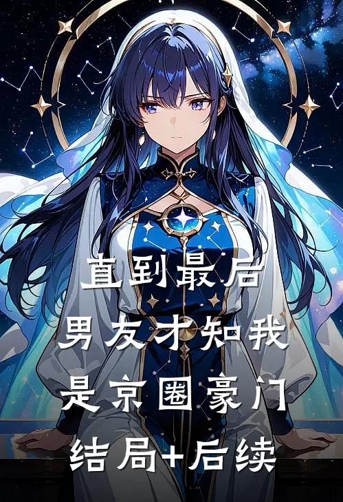 直到最后，男友才知我是京圈豪门结局+后续