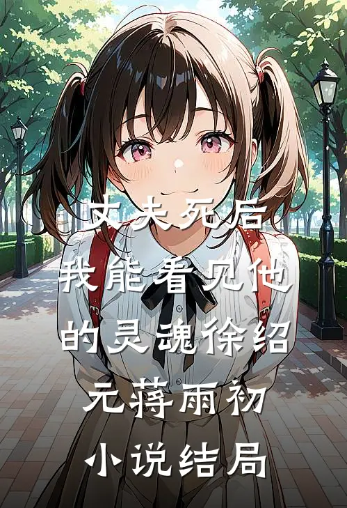 丈夫死后，我能看见他的灵魂徐绍元蒋雨初小说结局