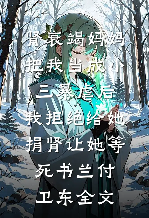 肾衰竭妈妈把我当成小三暴虐后，我拒绝给她捐肾让她等死书兰付卫东全文