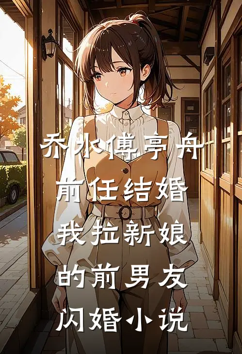 乔水傅亭舟前任结婚，我拉新娘的前男友闪婚小说