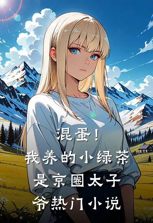 混蛋！我养的小绿茶是京圈太子爷热门小说