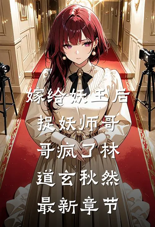 嫁给妖王后，捉妖师哥哥疯了林道玄秋然最新章节