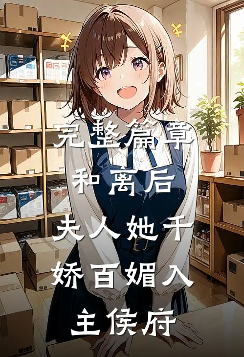 完整篇章和离后，夫人她千娇百媚入主侯府
