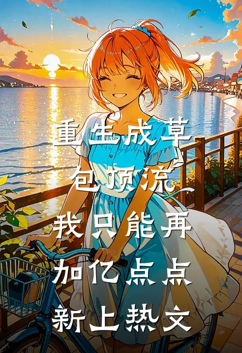 重生成草包顶流，我只能再加亿点点新上热文
