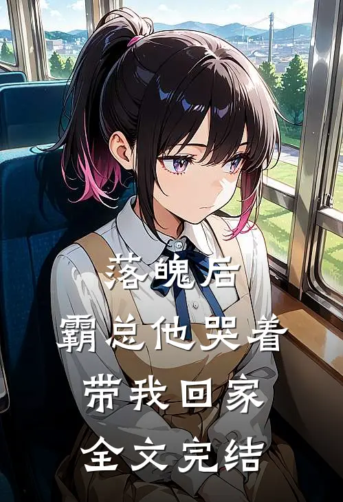 落魄后，霸总他哭着带我回家全文完结