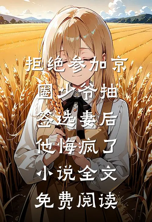 拒绝参加京圈少爷抽签选妻后，他悔疯了小说全文免费阅读