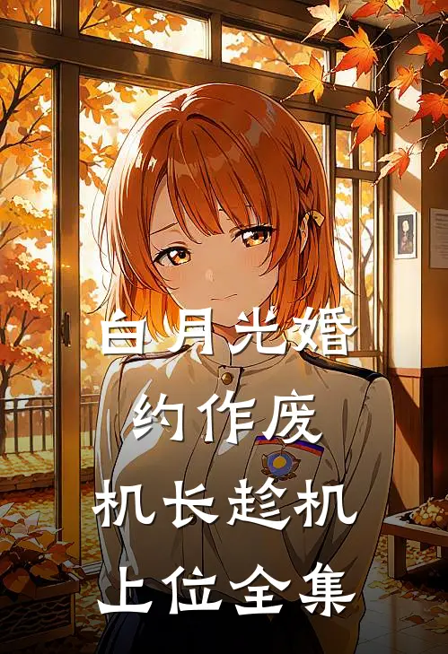 白月光婚约作废，机长趁机上位 全集