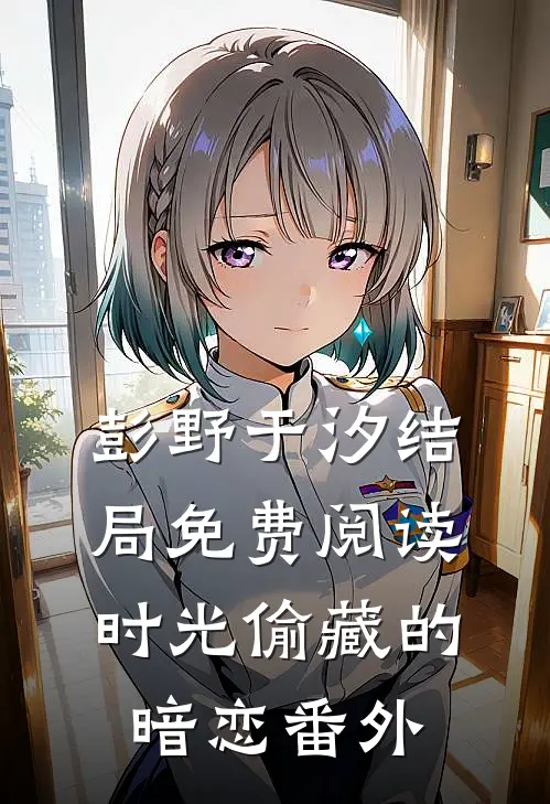 彭野于汐结局免费阅读时光偷藏的暗恋番外