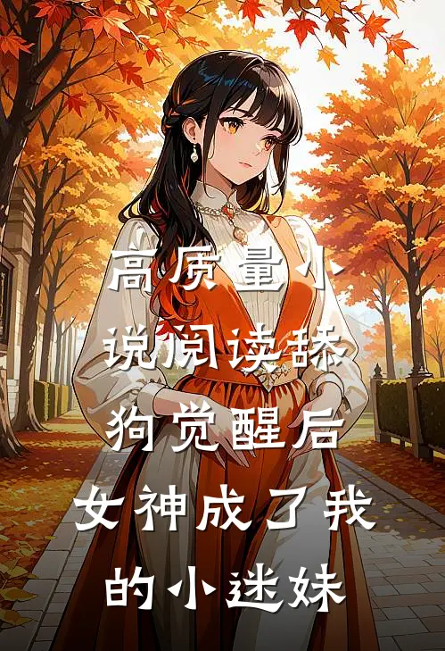 高质量小说阅读舔狗觉醒后，女神成了我的小迷妹