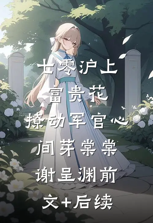 七零沪上富贵花，撩动军官心间芽棠棠谢呈渊前文+后续
