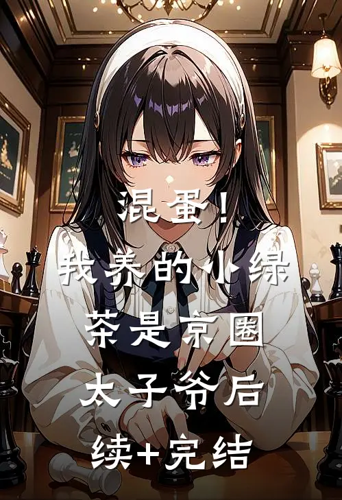 混蛋！我养的小绿茶是京圈太子爷后续+完结