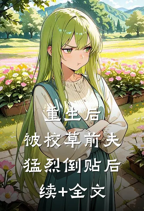 重生后，被校草前夫猛烈倒贴后续+全文