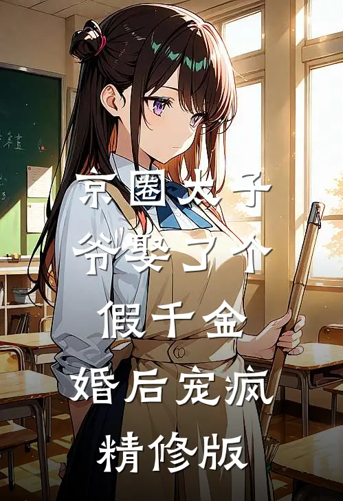 京圈太子爷娶了个假千金，婚后宠疯精修版