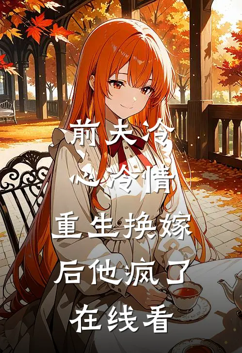 前夫冷心冷情，重生换嫁后他疯了在线看