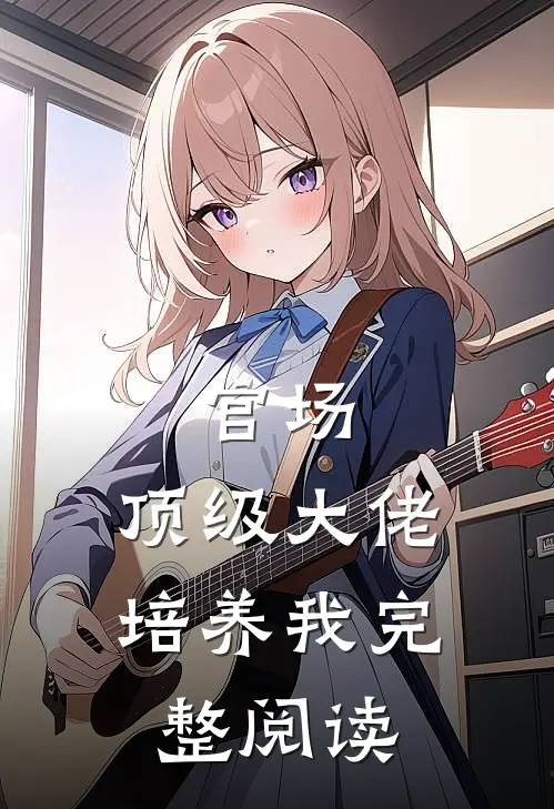 官场：顶级大佬培养我完整阅读