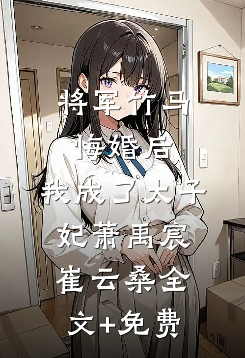 将军竹马悔婚后，我成了太子妃萧禹宸崔云桑全文+免费