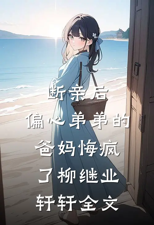 断亲后，偏心弟弟的爸妈悔疯了柳继业轩轩全文