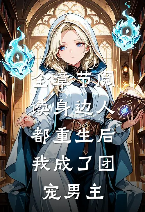 全章节阅读身边人都重生后,我成了团宠男主