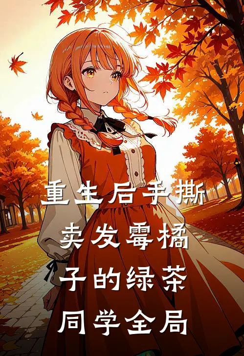 重生后手撕卖发霉橘子的绿茶同学全局