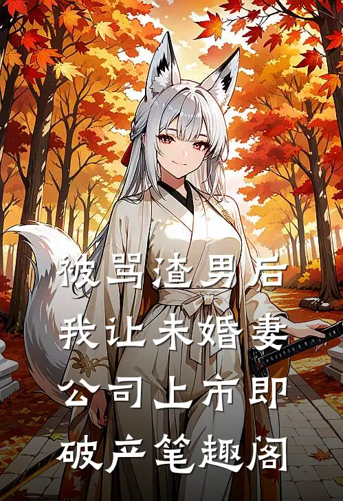 被骂渣男后，我让未婚妻公司上市即破产笔趣阁