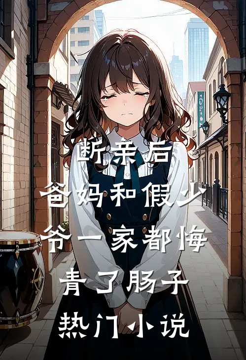 断亲后，爸妈和假少爷一家都悔青了肠子热门小说