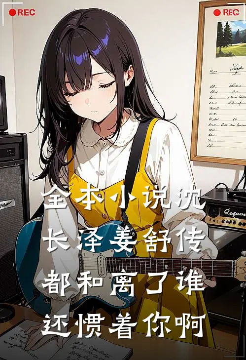 全本小说沈长泽姜舒传(都和离了谁还惯着你啊)