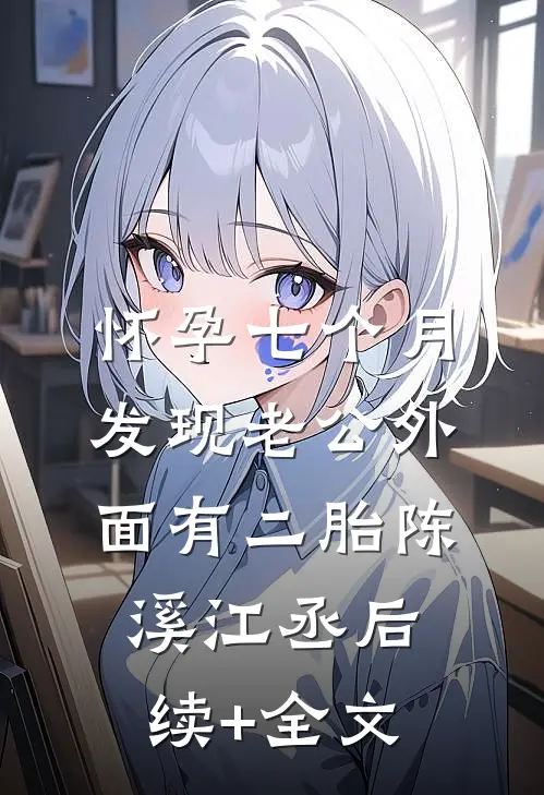 怀孕七个月，发现老公外面有二胎陈溪江丞后续+全文