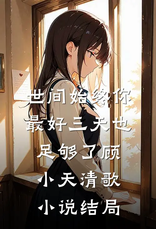 世间始终你最好-三天也足够了顾小天清歌小说结局