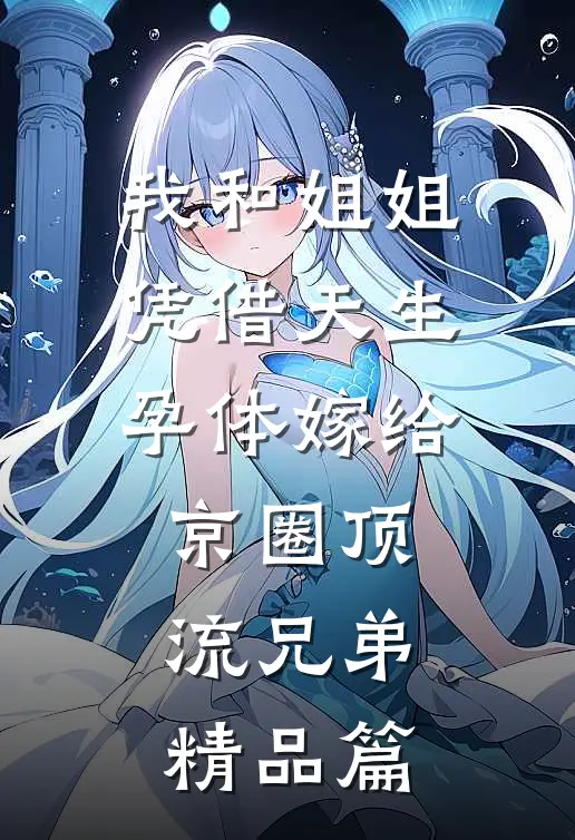 我和姐姐凭借天生孕体嫁给京圈顶流兄弟精品篇