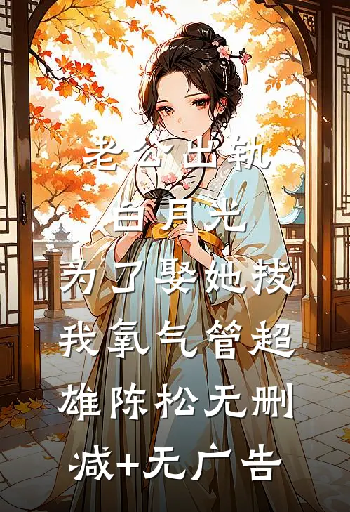 老公出轨白月光，为了娶她拔我氧气管超雄陈松无删减+无广告