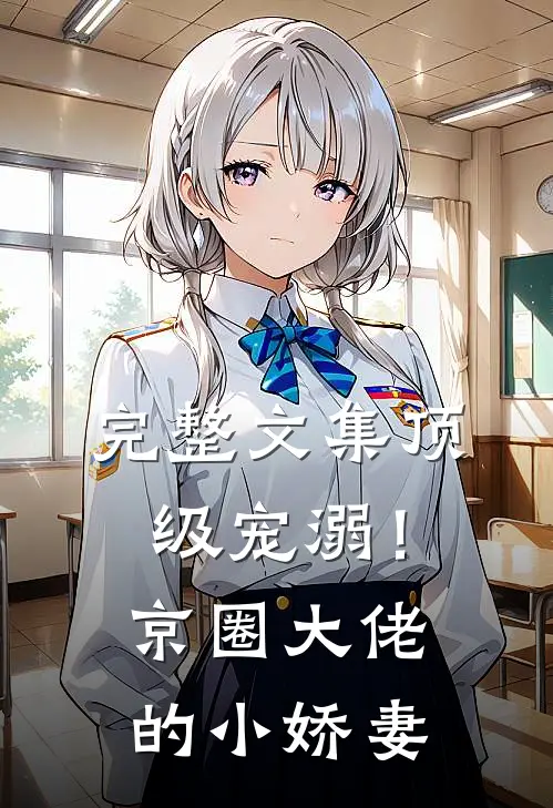 完整文集顶级宠溺！京圈大佬的小娇妻
