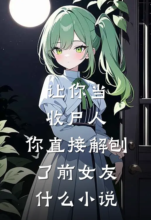 让你当收尸人，你直接解刨了前女友什么小说