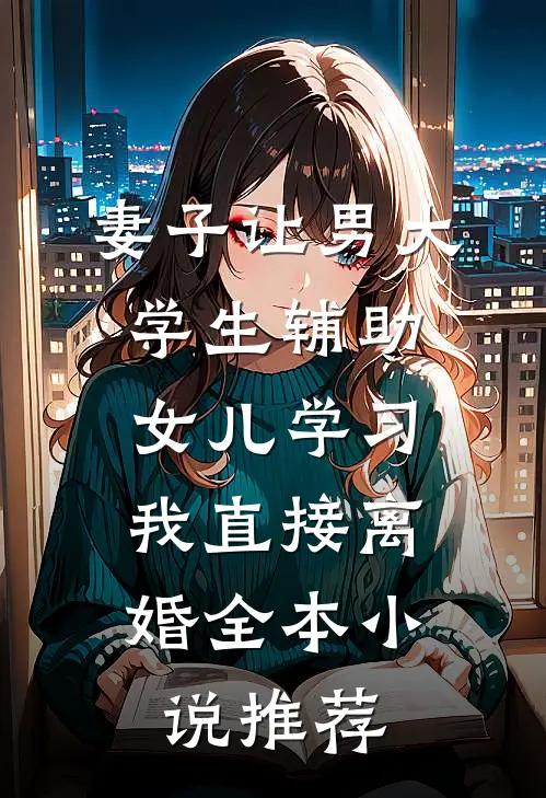 妻子让男大学生辅助女儿学习，我直接离婚全本小说推荐