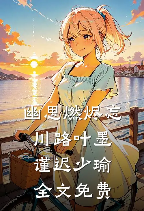 幽思燃烬忘川路叶墨谨迟少瑜全文免费