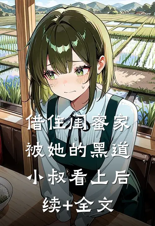 借住闺蜜家，被她的黑道小叔看上后续+全文